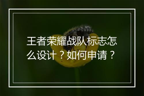 王者荣耀战队标志怎么设计?如何申请?