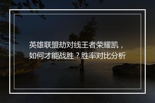 英雄联盟劫对线王者荣耀凯，如何才能战胜？胜率对比分析