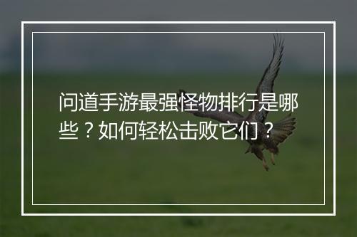 问道手游最强怪物排行是哪些？如何轻松击败它们？