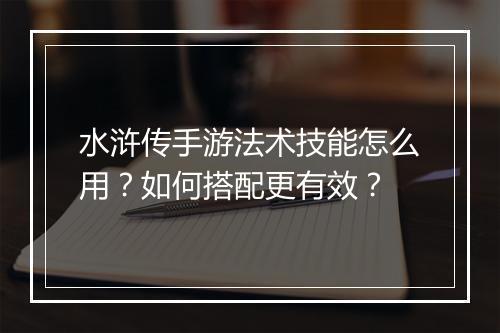 水浒传手游法术技能怎么用?如何搭配更有效?