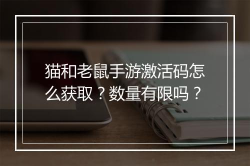猫和老鼠手游激活码怎么获取?数量有限吗?