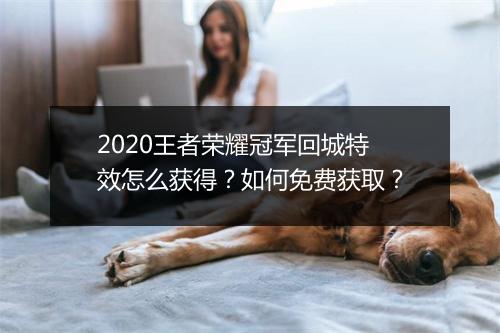 2020王者荣耀冠军回城特效怎么获得?如何免费获取?