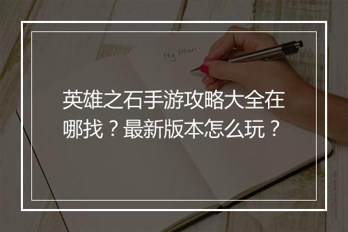 英雄之石手游攻略大全在哪找?最新版本怎么玩?