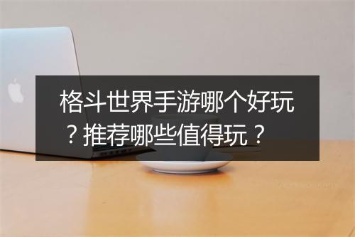 格斗世界手游哪个好玩？推荐哪些值得玩？