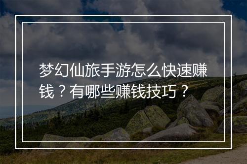 梦幻仙旅手游怎么快速赚钱？有哪些赚钱技巧？
