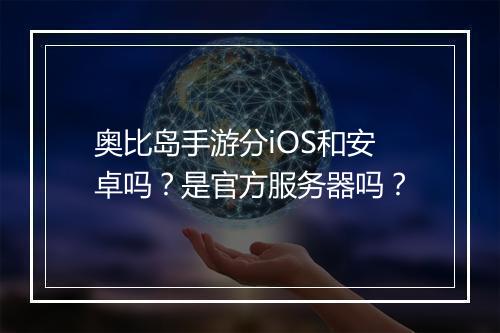 奥比岛手游分iOS和安卓吗?是官方服务器吗?
