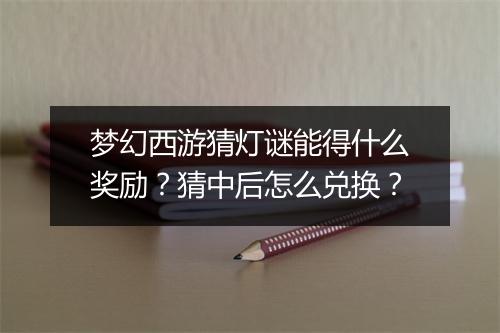 梦幻西游猜灯谜能得什么奖励?猜中后怎么兑换?