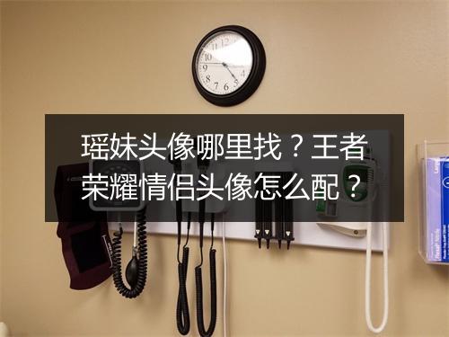 瑶妹头像哪里找?王者荣耀情侣头像怎么配?