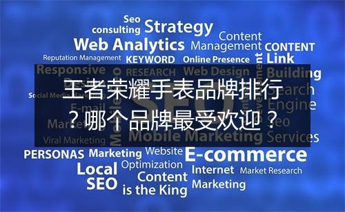 王者荣耀手表品牌排行？哪个品牌最受欢迎？