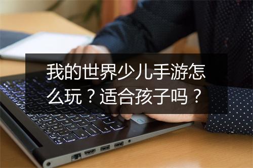 我的世界少儿手游怎么玩？适合孩子吗？