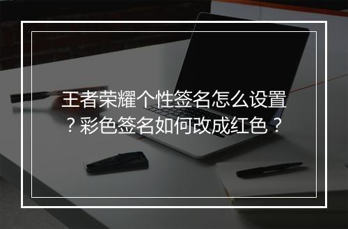王者荣耀个性签名怎么设置?彩色签名如何改成红色?