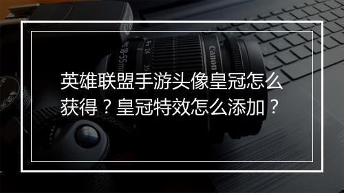 英雄联盟手游头像皇冠怎么获得？皇冠特效怎么添加？