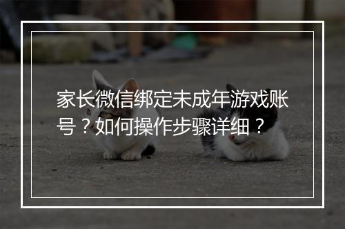 家长微信绑定未成年游戏账号?如何操作步骤详细?