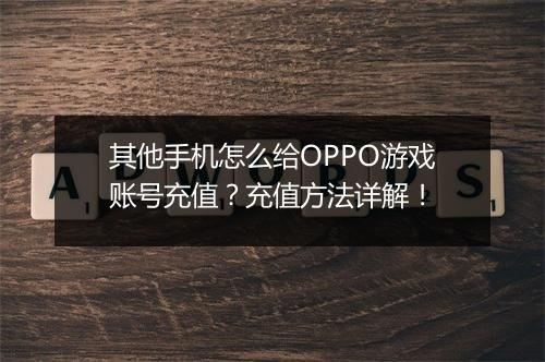 其他手机怎么给OPPO游戏账号充值?充值方法详解!