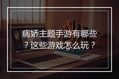 病娇主题手游有哪些?这些游戏怎么玩?