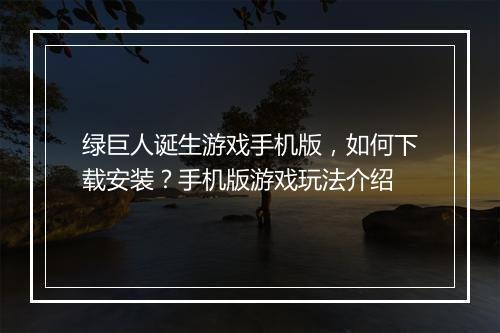 绿巨人诞生游戏手机版,如何下载安装?手机版游戏玩法介绍