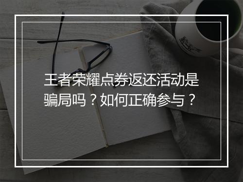 王者荣耀点券返还活动是骗局吗？如何正确参与？