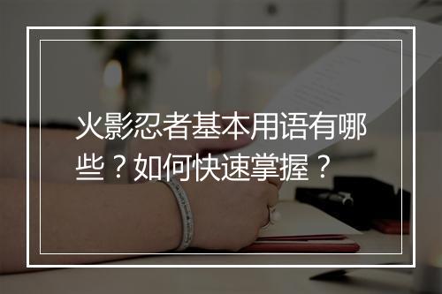 火影忍者基本用语有哪些?如何快速掌握?