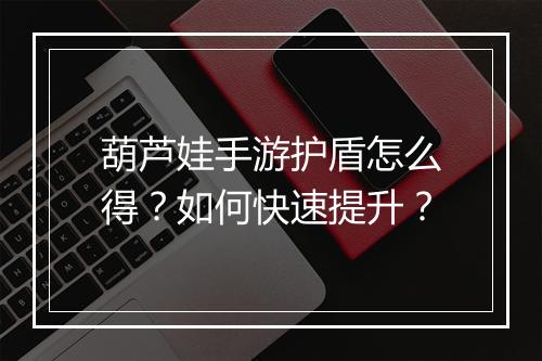 葫芦娃手游护盾怎么得?如何快速提升?