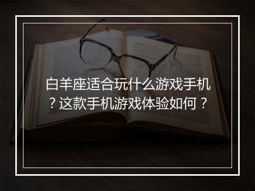 白羊座适合玩什么游戏手机?这款手机游戏体验如何?