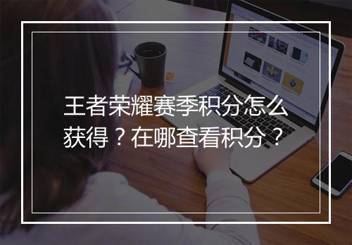 王者荣耀赛季积分怎么获得?在哪查看积分?