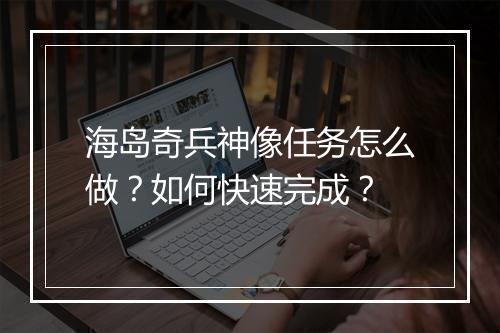 海岛奇兵神像任务怎么做?如何快速完成?