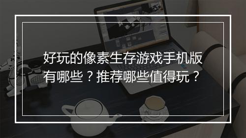 好玩的像素生存游戏手机版有哪些？推荐哪些值得玩？