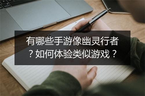 有哪些手游像幽灵行者?如何体验类似游戏?