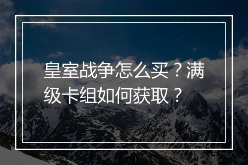 皇室战争怎么买?满级卡组如何获取?