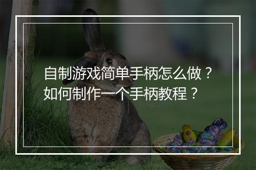 自制游戏简单手柄怎么做？如何制作一个手柄教程？