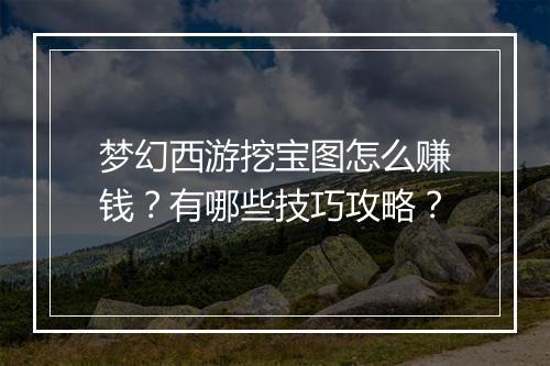 梦幻西游挖宝图怎么赚钱?有哪些技巧攻略?