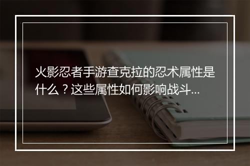 火影忍者手游查克拉的忍术属性是什么？这些属性如何影响战斗？
