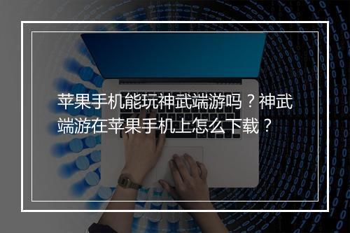 苹果手机能玩神武端游吗？神武端游在苹果手机上怎么下载？