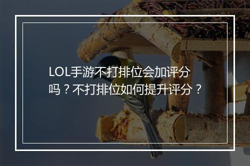 LOL手游不打排位会加评分吗?不打排位如何提升评分?