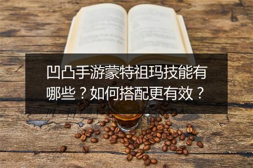凹凸手游蒙特祖玛技能有哪些?如何搭配更有效?