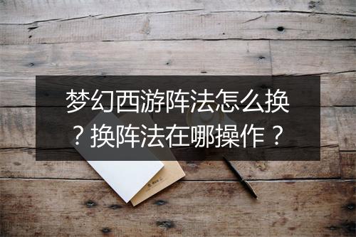 梦幻西游阵法怎么换?换阵法在哪操作?