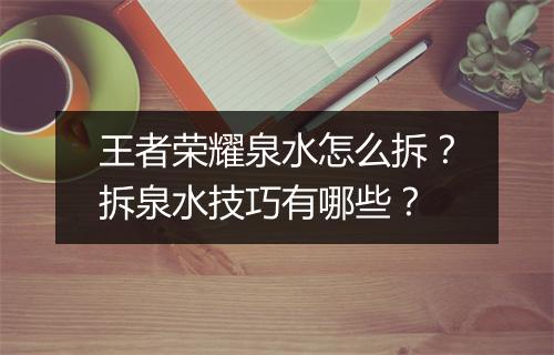 王者荣耀泉水怎么拆?拆泉水技巧有哪些?