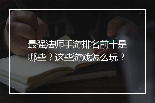 最强法师手游排名前十是哪些?这些游戏怎么玩?