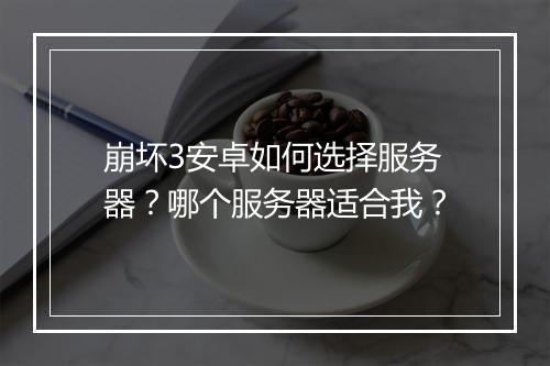 崩坏3安卓如何选择服务器?哪个服务器适合我?
