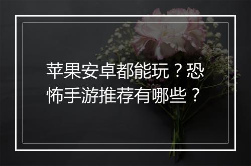 苹果安卓都能玩？恐怖手游推荐有哪些？