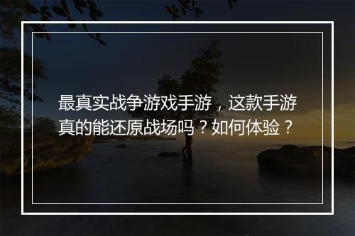 最真实战争游戏手游，这款手游真的能还原战场吗？如何体验？