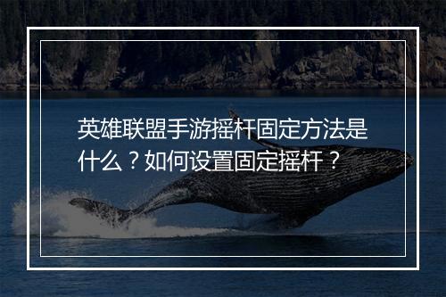 英雄联盟手游摇杆固定方法是什么?如何设置固定摇杆?