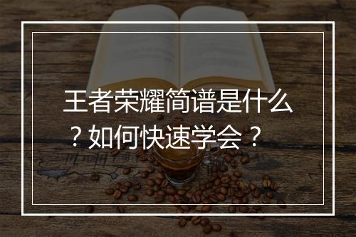 王者荣耀简谱是什么？如何快速学会？