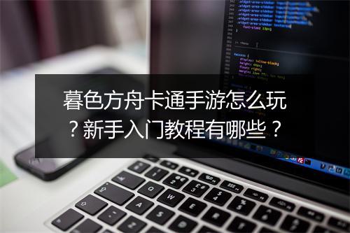 暮色方舟卡通手游怎么玩?新手入门教程有哪些?