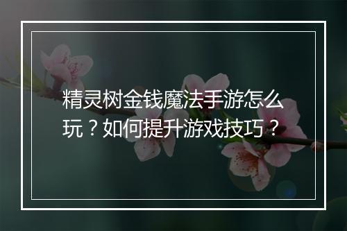 精灵树金钱魔法手游怎么玩？如何提升游戏技巧？