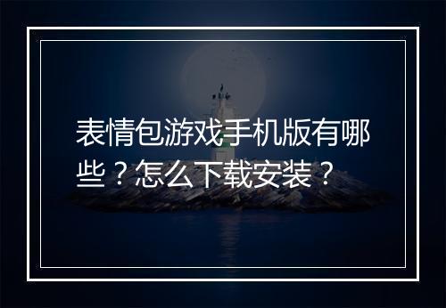 表情包游戏手机版有哪些?怎么下载安装?