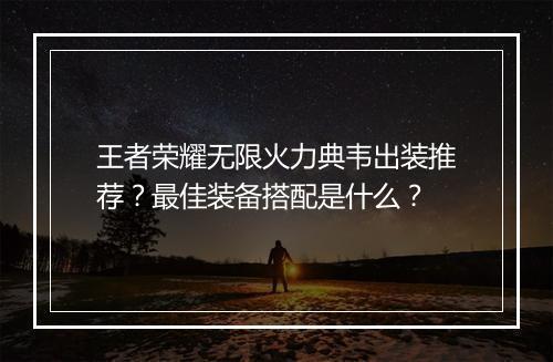 王者荣耀无限火力典韦出装推荐?最佳装备搭配是什么?