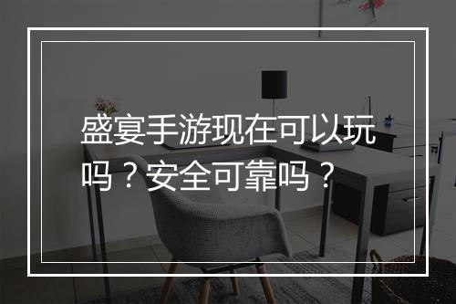盛宴手游现在可以玩吗?安全可靠吗?