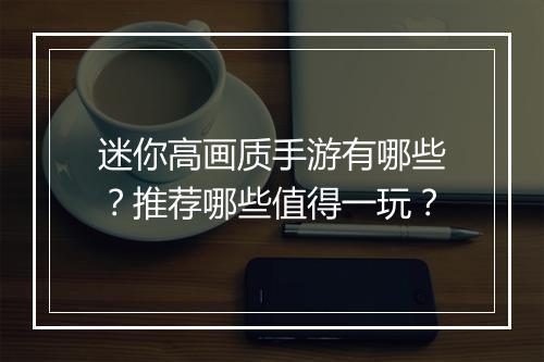 迷你高画质手游有哪些?推荐哪些值得一玩?
