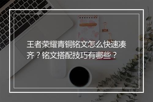 王者荣耀青铜铭文怎么快速凑齐?铭文搭配技巧有哪些?